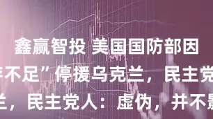 鑫赢智投 美国国防部因“武器库存不足”停援乌克兰，民主党人：虚伪，并不影响