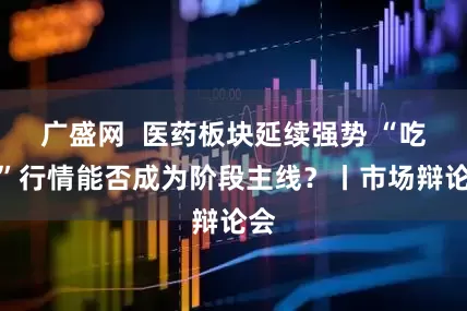 广盛网  医药板块延续强势 “吃药”行情能否成为阶段主线？丨市场辩论会