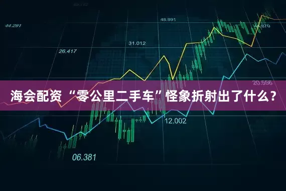 海会配资 “零公里二手车”怪象折射出了什么？
