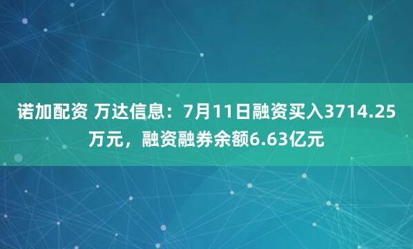 诺加配资 万达信息：7月11日融资买入3714.25万元，融资融券余额6.63亿元