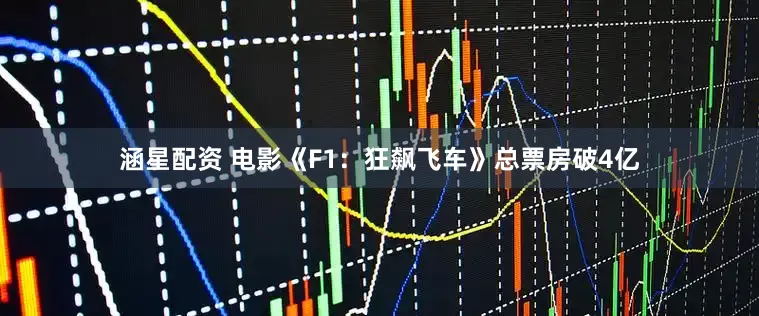 涵星配资 电影《F1：狂飙飞车》总票房破4亿