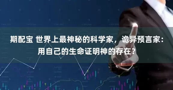 期配宝 世界上最神秘的科学家，诡异预言家：用自己的生命证明神的存在？