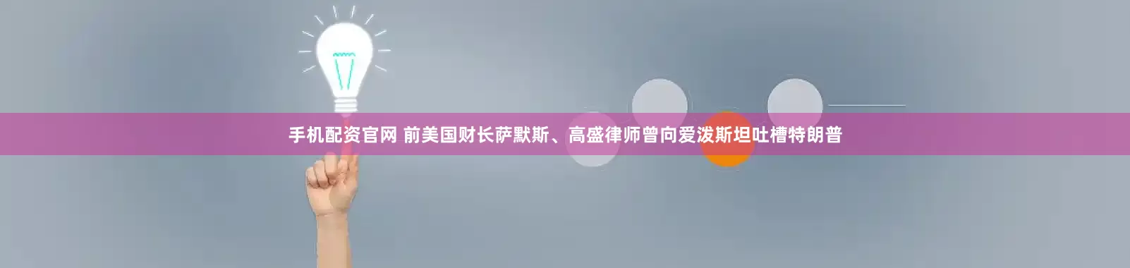 手机配资官网 前美国财长萨默斯、高盛律师曾向爱泼斯坦吐槽特朗普