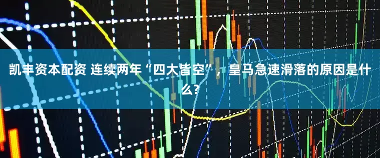 凯丰资本配资 连续两年“四大皆空”，皇马急速滑落的原因是什么?