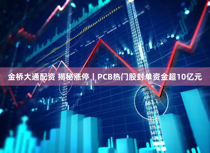 金桥大通配资 揭秘涨停丨PCB热门股封单资金超10亿元