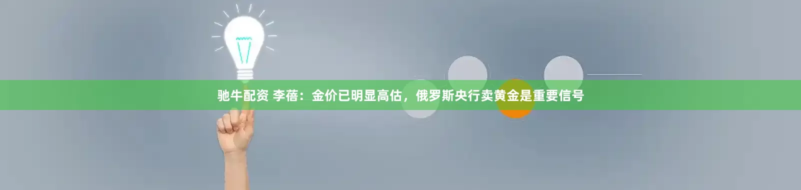 驰牛配资 李蓓：金价已明显高估，俄罗斯央行卖黄金是重要信号