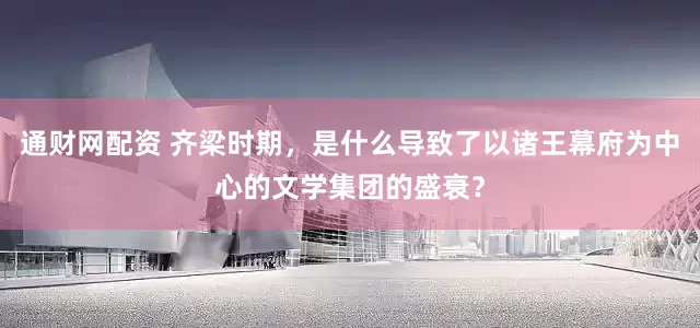 通财网配资 齐梁时期，是什么导致了以诸王幕府为中心的文学集团的盛衰？